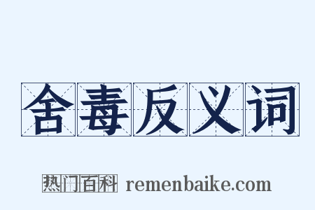 舍毒反义词是什么意思的图片